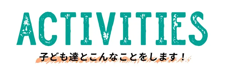 ACTIVITIES 子ども達とこんなことをします！
