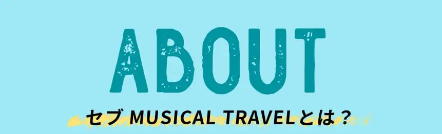 ABOUT セブMUSICAL TRAVELとは？