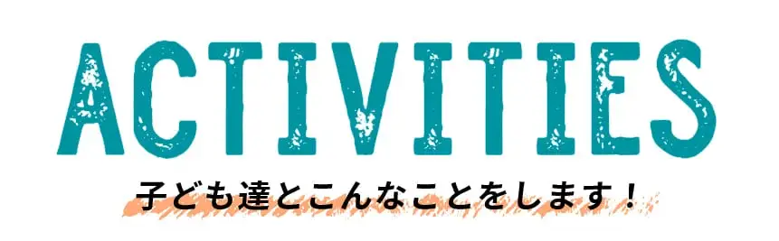 ACTIVITIES 子ども達とこんなことをします！
