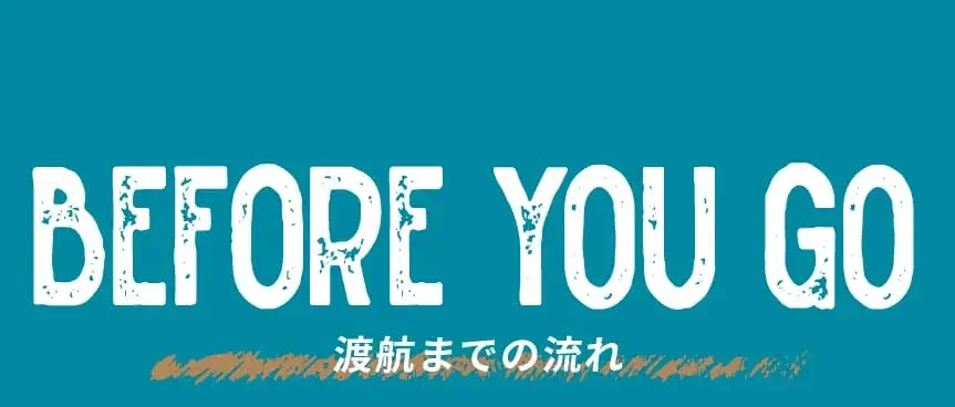 BEFORE YOU GO 渡航までの流れ