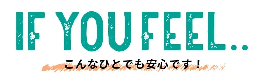 IF YOU FEEL.. こんなひとでも安心です！